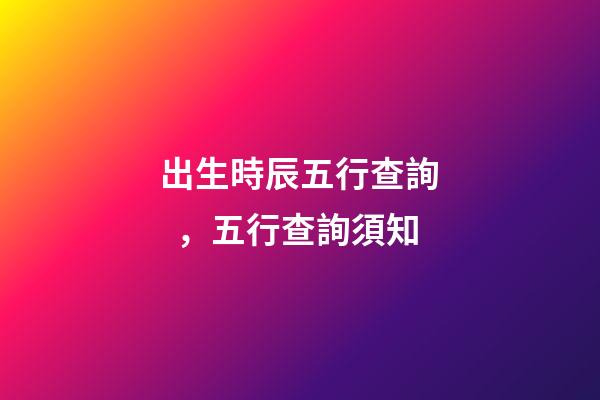 出生時辰五行查詢，五行查詢須知